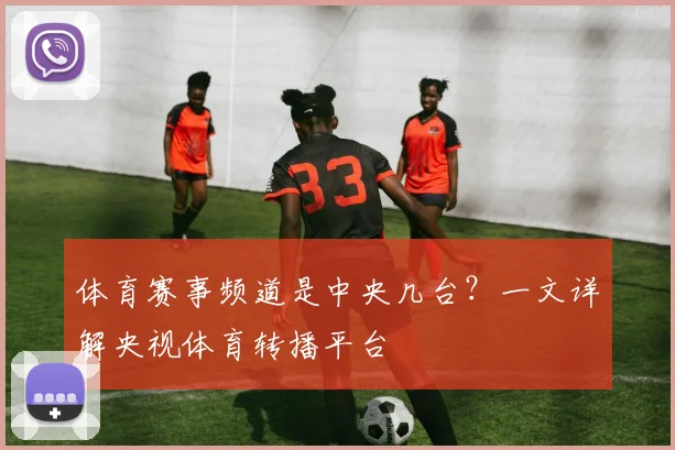 体育赛事频道是中央几台？一文详解央视体育转播平台