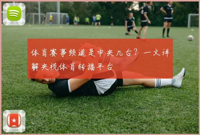 体育赛事频道是中央几台？一文详解央视体育转播平台